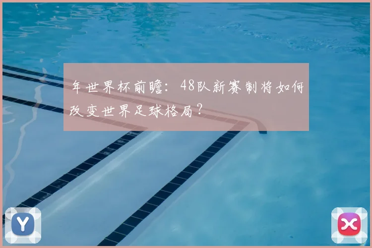 年世界杯前瞻：48队新赛制将如何改变世界足球格局？