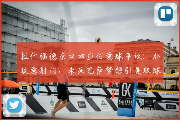 拉什福德亲口回应任意球争议：非故意射门，未来巴萨梦想引曼联球迷担忧