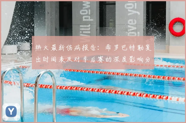 热火最新伤病报告：希罗巴特勒复出时间表及对季后赛的深度影响分析