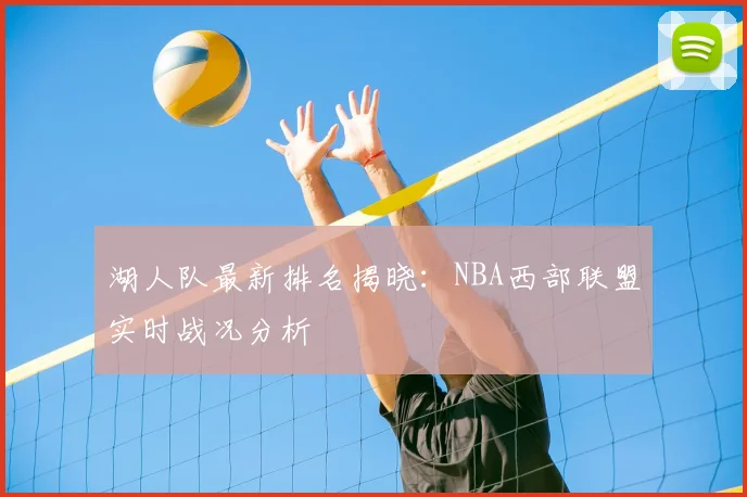 湖人队最新排名揭晓：NBA西部联盟实时战况分析