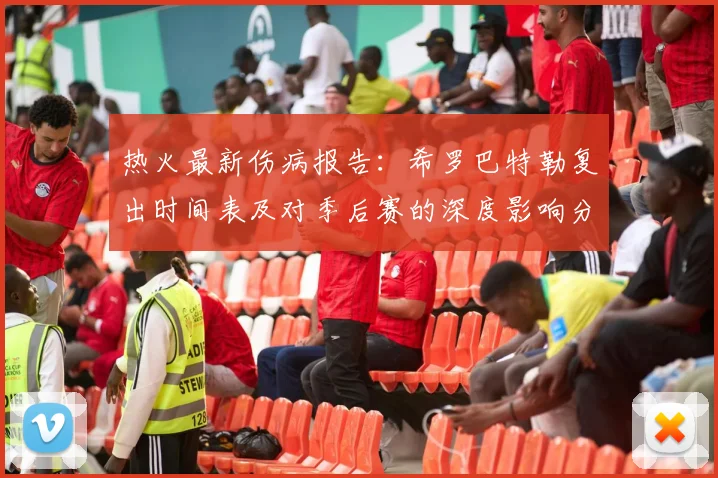 热火最新伤病报告：希罗巴特勒复出时间表及对季后赛的深度影响分析