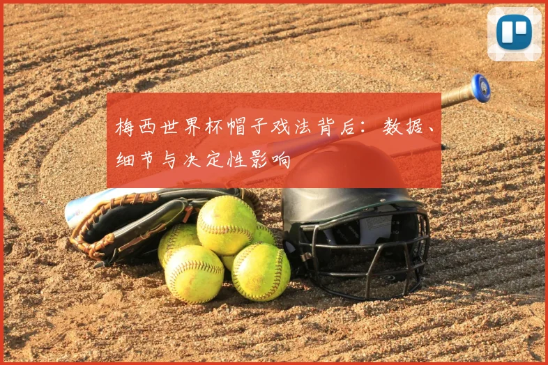梅西世界杯帽子戏法背后：数据、细节与决定性影响