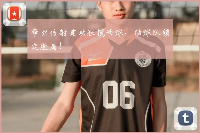 萨尔传射建功独揽两球,助球队锁定胜局!